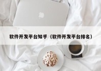 软件开发平台知乎（软件开发平台排名）